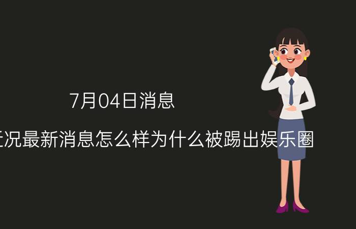 7月04日消息 范冰冰近况最新消息怎么样为什么被踢出娱乐圈